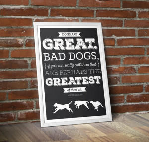 Bad dogs are the greatest of all - John Grogan Quote, Dog Print, Pet ...