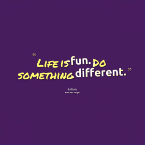 Quotes Picture: life is fun do something different