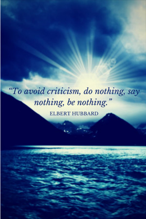 To avoid criticism, do nothing, say nothing, be nothing.” ~Elbert ...