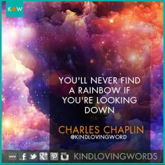 You'll never find a rainbow if you're looking down. Charlie Chaplin # ...