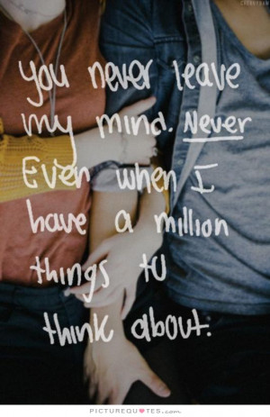 You never leave my mind. Never. Even when I have a million things to ...