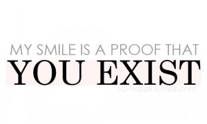 my smile is a proof that you exist