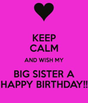 KEEP CALM AND WISH MY BIG SISTER A HAPPY BIRTHDAY!!