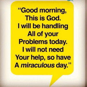 Good morning, this is God. I will be handling all of your problems ...