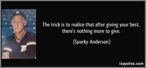 ... giving your best, there's nothing more to give. - Sparky Anderson