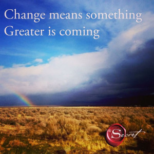 ... greater is coming. Change means something good is about to happen