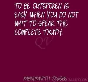To be outspoken is easy when you do not wait to speak the complete ...