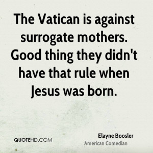 The Vatican is against surrogate mothers. Good thing they didn't have ...