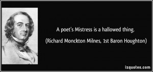 poet's Mistress is a hallowed thing. - Richard Monckton Milnes, 1st ...