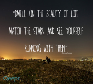 Dwell on the beauty of life. Watch the stars, and see yourself running ...