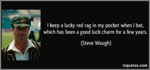 ... bat, which has been a good luck charm for a few years. - Steve Waugh