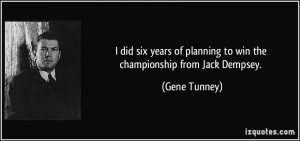 did six years of planning to win the championship from Jack Dempsey ...