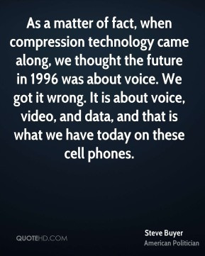 Steve Buyer - As a matter of fact, when compression technology came ...