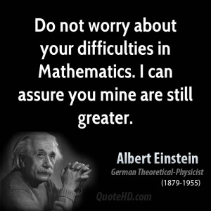 Do not worry about your difficulties in Mathematics. I can assure you ...