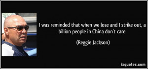 ... strike out, a billion people in China don't care. - Reggie Jackson