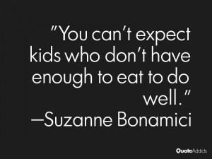 You can't expect kids who don't have enough to eat to do well.. # ...
