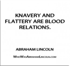 Knavery and flattery are blood relations.'' - Abraham Lincoln http ...