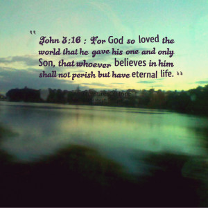 john 3:16 : for god so loved the world that he gave his one and only ...