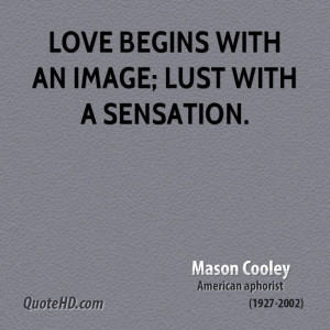 Love begins with an image; lust with a sensation.