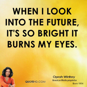 When I look into the future, it's so bright it burns my eyes.