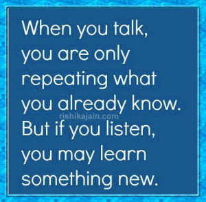 when you talk you are only repeating what you already know but if you ...