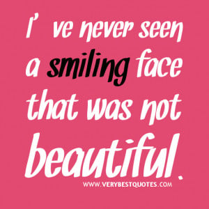 Smile quotes, I've never seen a smiling face that was not beautiful.