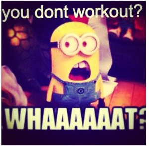 You don't workout? WHAT?!?!? Gym Minion Meme Come get your fitness on ...