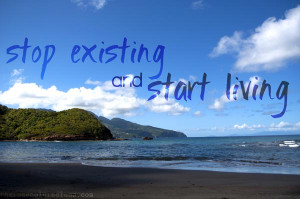 Stop Existing And Start Living