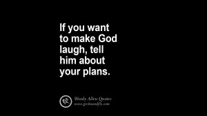 want to make God laugh, tell him about your plans. woody allen quotes ...
