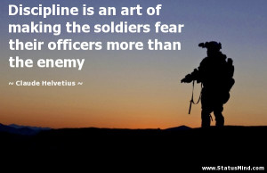 Discipline is an art of making the soldiers fear their officers more ...