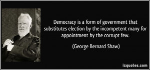 ... incompetent many for appointment by the corrupt few. - George Bernard