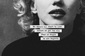 ... we get too old. Fear is stupid and so are regrets. - Marilyn quotes