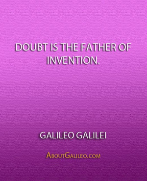 Doubt is the father of invention.'' - Galileo Galilei - http ...