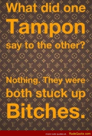 What did one tampon say to the other tampon? Nothing. They were both ...
