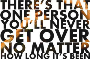 There's that one person you'll never get over no matter how long it's ...