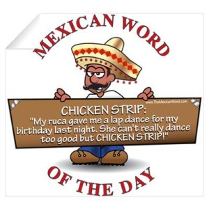 Mexican Word…. Chicken Strip ” My ruca gave me a lap dance for my ...