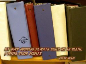 ... always bores me to death; I prefer other people’s ~ Business Quote