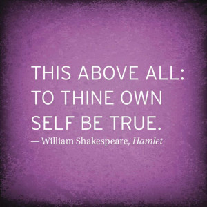 To thine own self be true. Quote from Shakespeare.