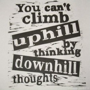 Quote #60 – You can’t climb uphill by thinking downhill thoughts.