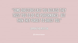 Some directors cast you because they trust you to do the performance ...