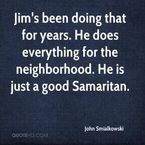 ... He does everything for the neighborhood. He is just a good Samaritan