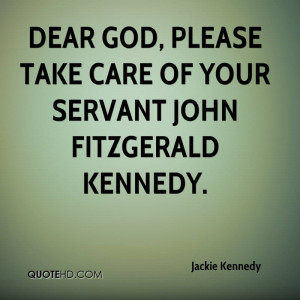 Dear God, please take care of your servant John Fitzgerald Kennedy.