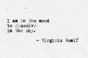 am in the mood to dissolve the sky. - Virginia Woolf #quotes