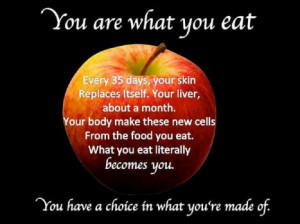 You are what you eat--what you eat becomes a part of you
