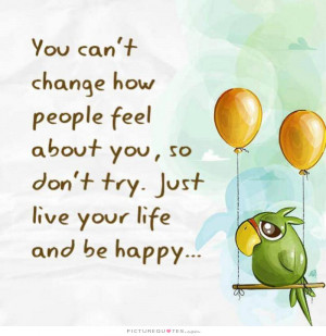 Be Happy Quotes Live Quotes Live Your Life Quotes People Never Change ...