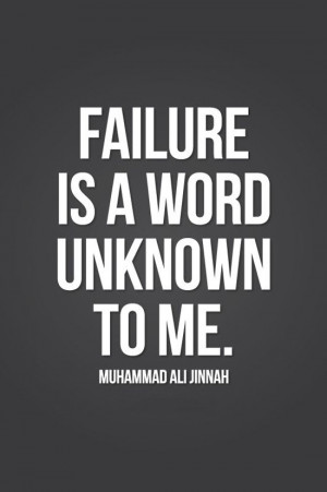 Failure is a word unknown to me. – Muhammad Ali Jinnah
