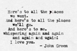 quote:Here's to all the places we went... - John Green ()