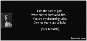 ... are my deepening skies, Give me your stars to hold. - Sara Teasdale