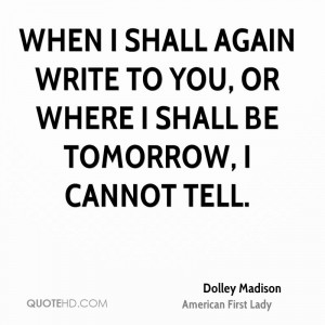 When I shall again write to you, or where I shall be tomorrow, I ...