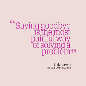 Quotes Picture: saying goodbye is the most painful way of solving a ...